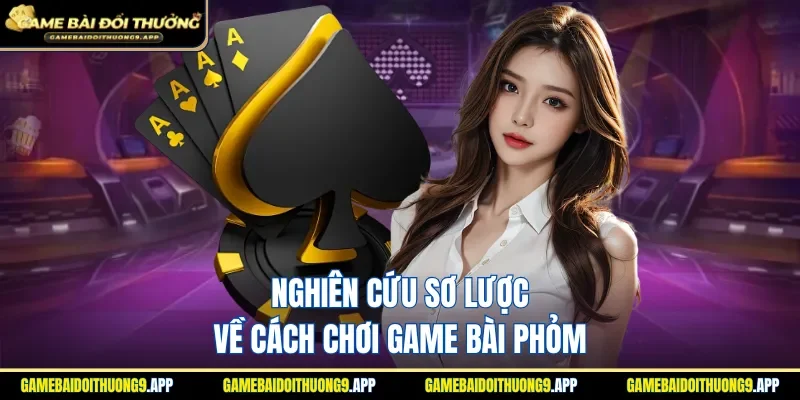 Khám phá quy tắc cách chơi game bài Phỏm