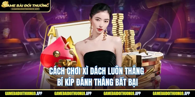 cách chơi Xì dách luôn thắng