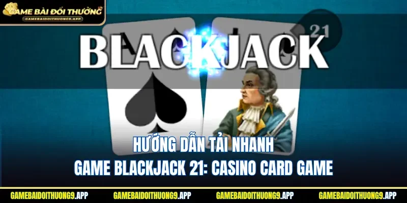 Quy trình tải nhanh game Blackjack 21: Casino card game