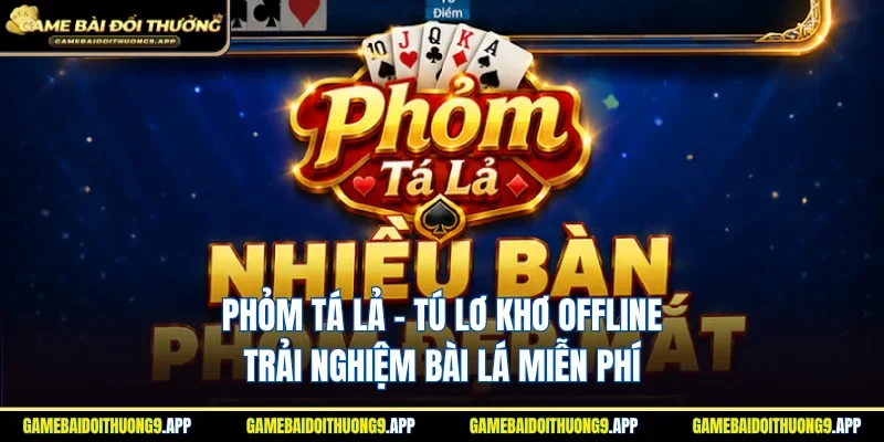 Phỏm Tá lả - Tú Lơ Khơ Offline