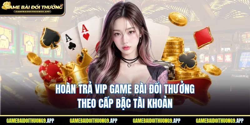 Mỗi cấp độ VIP sẽ có mức độ hoàn trả riêng